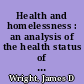 Health and homelessness : an analysis of the health status of a sample of homeless people receiving care through the Dept. of Community Medicine, St. Vincent's Hospital and Medical Center of New York City, 1969-1984 /