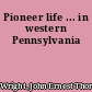 Pioneer life ... in western Pennsylvania