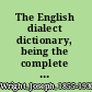 The English dialect dictionary, being the complete vocabulary of all dialect words still in use, or known to have been in use during the last two hundred years;