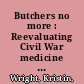 Butchers no more : Reevaluating Civil War medicine and its impact on the development of professional medicine in the United States /