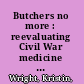 Butchers no more : reevaluating Civil War medicine and its impact on the development of professional medicine in the United States /