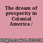 The dream of prosperity in Colonial America /