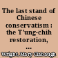 The last stand of Chinese conservatism : the T'ung-chih restoration, 1862-1874 / Mary Clabaugh Wright