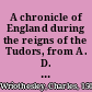 A chronicle of England during the reigns of the Tudors, from A. D. 1485-1559 /