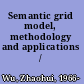 Semantic grid model, methodology and applications /