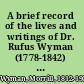 A brief record of the lives and writings of Dr. Rufus Wyman (1778-1842) and his son Dr. Morrill Wyman (1812-1903)