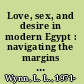 Love, sex, and desire in modern Egypt : navigating the margins of respectability /