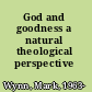 God and goodness a natural theological perspective /