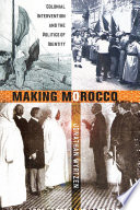 Making Morocco : colonial intervention and the politics of identity /