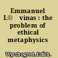 Emmanuel L©♭vinas : the problem of ethical metaphysics /