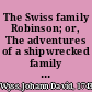 The Swiss family Robinson; or, The adventures of a shipwrecked family on an uninhabited isle near New Guinea