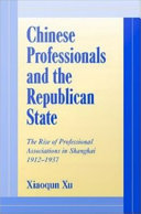 Chinese professionals and the republican state the rise of professional associations in Shanghai, 1912-1937 /