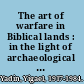 The art of warfare in Biblical lands : in the light of archaeological study /