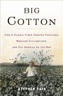 Big cotton : how a humble fiber created fortunes, wrecked civilizations, and put America on the map /