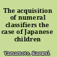 The acquisition of numeral classifiers the case of Japanese children /