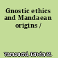 Gnostic ethics and Mandaean origins /