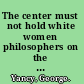 The center must not hold white women philosophers on the whiteness of philosophy /