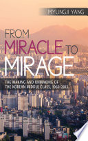 From miracle to mirage : the making and unmaking of the Korean middle class, 1960-2015 /