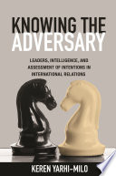 Knowing the adversary : leaders, intelligence, and assessment of intentions in international relations /