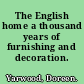 The English home a thousand years of furnishing and decoration.