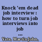 Knock 'em dead job interview : how to turn job interviews into job offers /