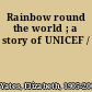 Rainbow round the world ; a story of UNICEF /