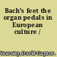 Bach's feet the organ pedals in European culture /