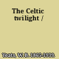 The Celtic twilight /