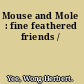 Mouse and Mole : fine feathered friends /