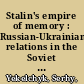 Stalin's empire of memory : Russian-Ukrainian relations in the Soviet historical imagination /