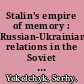 Stalin's empire of memory : Russian-Ukrainian relations in the Soviet historical imagination /