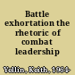 Battle exhortation the rhetoric of combat leadership /