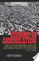 Visions of annihilation : the Ustasha regime and the cultural politics of fascism, 1941-1945 /