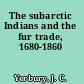 The subarctic Indians and the fur trade, 1680-1860