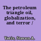 The petroleum triangle oil, globalization, and terror /