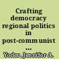 Crafting democracy regional politics in post-communist Europe /