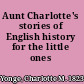 Aunt Charlotte's stories of English history for the little ones /