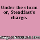 Under the storm or, Steadfast's charge.
