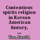 Contentious spirits religion in Korean American history, 1903-1945 /