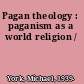 Pagan theology : paganism as a world religion /
