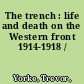 The trench : life and death on the Western front 1914-1918 /