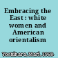 Embracing the East : white women and American orientalism /