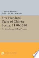 Five hundred years of Chinese poetry, 1150-1650 : the Chin, Yuan, and Ming dynasties /