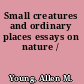 Small creatures and ordinary places essays on nature /