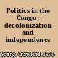 Politics in the Congo ; decolonization and independence /