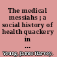 The medical messiahs ; a social history of health quackery in twentieth-century America.