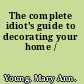 The complete idiot's guide to decorating your home /