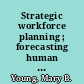 Strategic workforce planning ; forecasting human capital needs to execute business strategy /