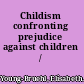 Childism confronting prejudice against children /