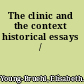 The clinic and the context historical essays /